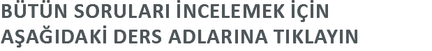 Bütün Soruları İncelemek İçİn aşağıdakİ Ders adlarına tıklayın
