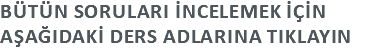 Bütün Soruları İncelemek İçİn aşağıdakİ Ders adlarına tıklayın